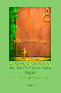 A Gnome-in-Training: Book 5, the conclusion of The Tales of Limindoor Woods